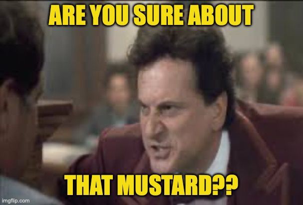 from the movie 'My Cousin Vinny' (1993) - Vinny (Joe Pesci) questions a witness, ``ARE YOU SURE ABOUT THAT MUSTARD??''
