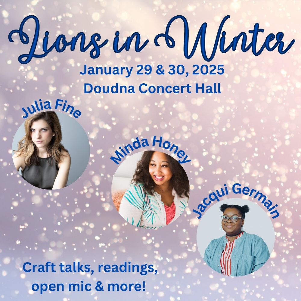 A sparkly graphic with either snow or twinkling lights in the background that reads "Lions in Winter January 29 & 30, 2025 Doudna Concert Hall." Below the text are the three headshots of our featured writers. In the bottom right corner, text reads, "Craft talks, readings, open mic and more!"