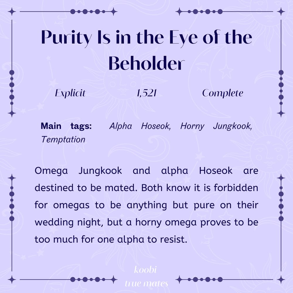Purity is in the eye of the beholder

Explicit, 1521words, Complete

Omega Jungkook and alpha Hoseok are destined to be mated. Both know it is forbidden for omegas to be anything but pure on their wedding night, but a horny omega proves to be too much for one alpha to resist.	

tags: Alpha Hoseok, Horny Jungkook, Temptation