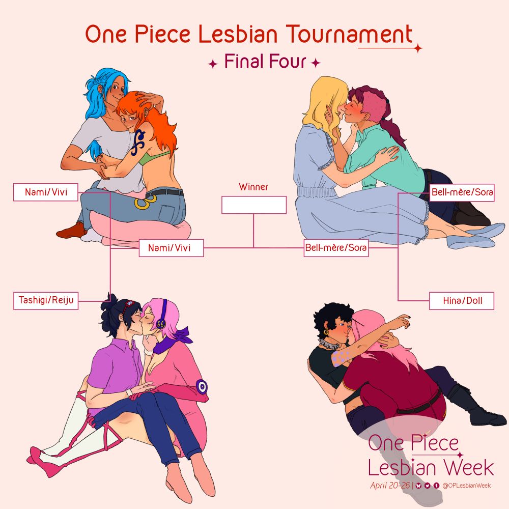 One Piece Ship Tournament 
Final Four
In order the ships are: 
Nami/Vivi vs Belle-mere/Sora 

In each corner of the graphic there is art of the above pairings 

Below the artwork reads: 
One Piece Lesbian Week 
April 20-26 and includes our social media 