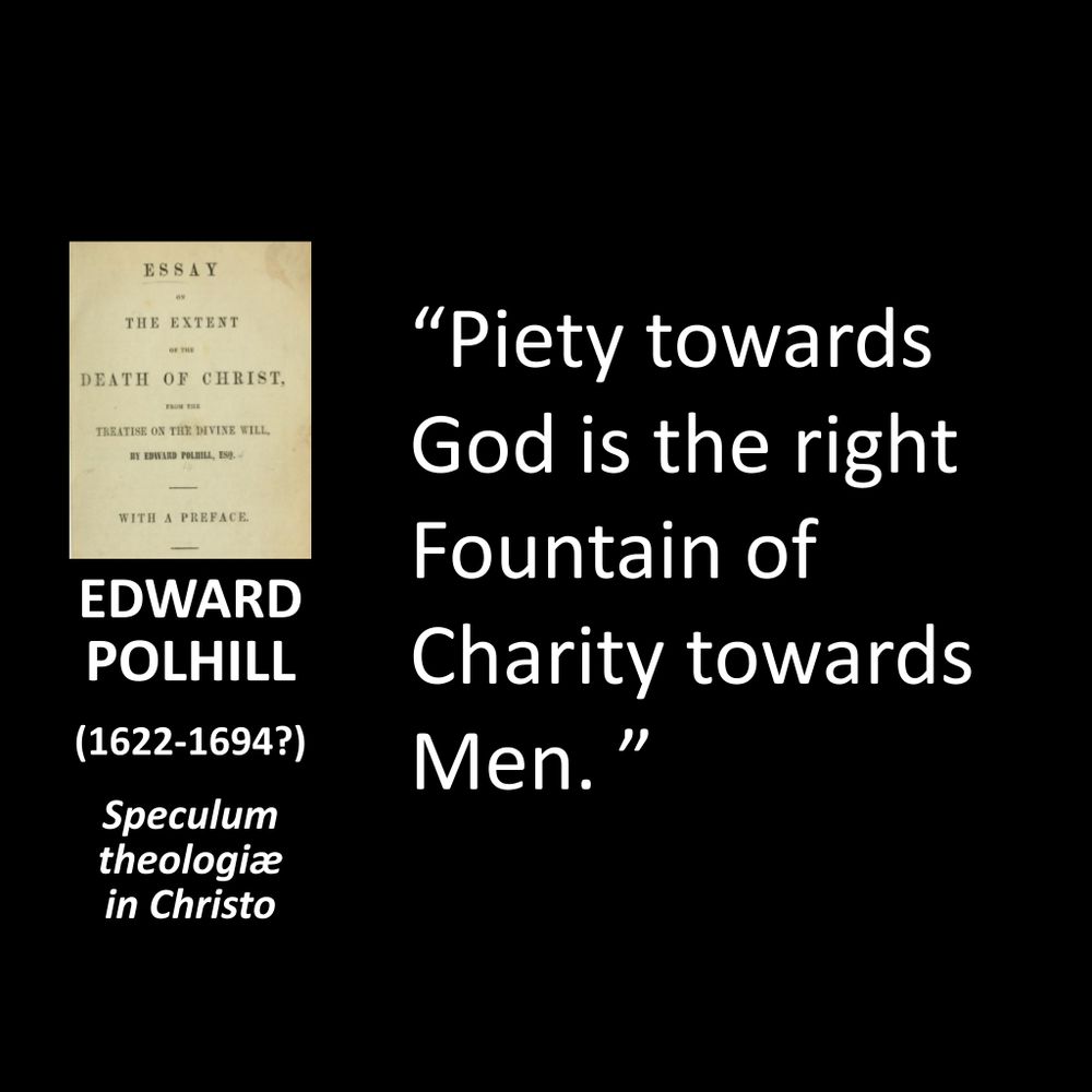 EDWARD POLHILL
(1622-1694?)
Speculum theologia in Christo
"Piety towards God is the right Fountain of Charity towards Men."