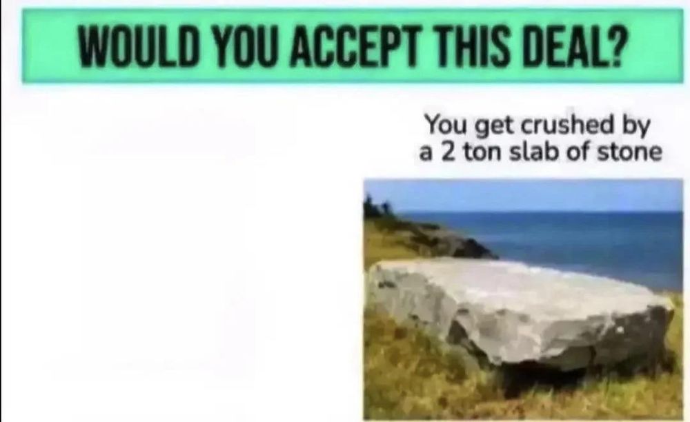 A meme offering an enticing deal, this being you getting crushed by a 2-ton slab of stone.