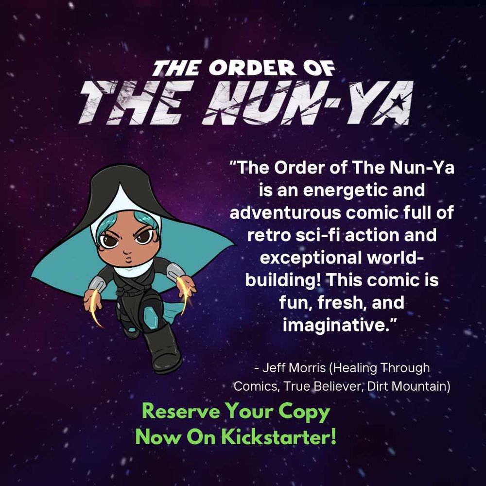 "The Order of The Nun-Ya is an energetic and adventurous comic full of retro sci-fi action and exceptional world-building! This comic is fun, fresh, and imaginative.” - Jeff Morris (Healing Through Comics, True Believer, Dirt Mountain) The Order of the Nun-Ya. Reserve your copy now on Kickstarter!