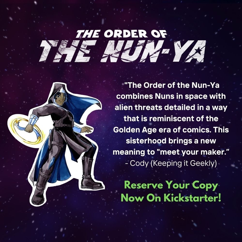 The Order of the Nun-Ya combines Nuns in space with alien threats detailed in a way that is reminiscent of the Golden Age era of comics. This sisterhood brings a new meaning to "meet your maker.” -Cody (Keeping it Geekly pod) The Order of the Nun-Ya. Reserve your copy now on Kickstarter!