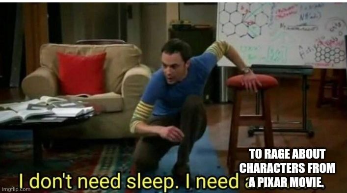 Meme from big bang theory showing Sheldon with bottom text saying "I don't need sleep, I need to rage about characters from a Pixar movie." 