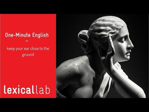 ONE-MINUTE ENGLISH: keep your ear close to the ground LEARN WITH LEXICAL LAB