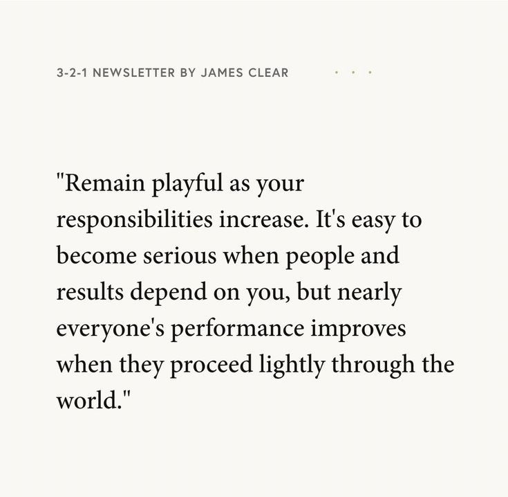 A quote by James Clear that reads, "Remain playful as your responsibilities increase. It's easy to become serious when people and results depend on you, but nearly everyone's performance improves when they proceed lightly through the world."