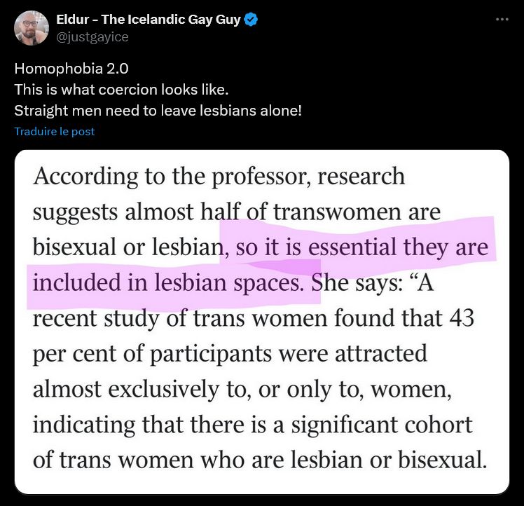 Screen Twitter

Eldur - The Icelandic Gay Guy
@justgayice
Homophobia 2.0 
This is what coercion looks like. 
Straight men need to leave lesbians alone!

(An article saying lots of trans women are lesbians and therefore they deserve to be accepted in lesbian spaces - duh)