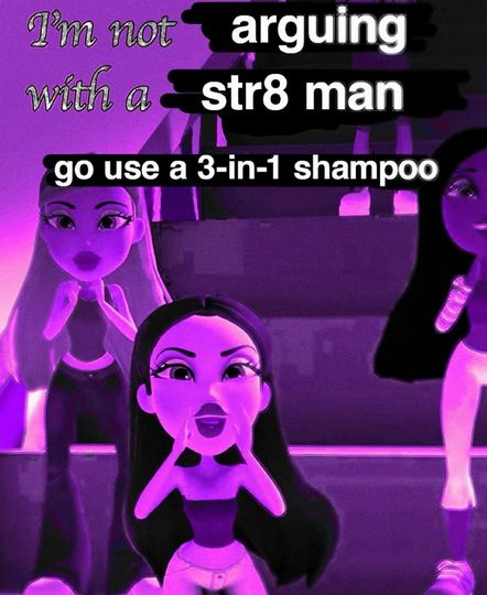 A bunch of violet-tainted girls saying "I'm not arguing with a straight man, go use a 3-in-1 shampoo"