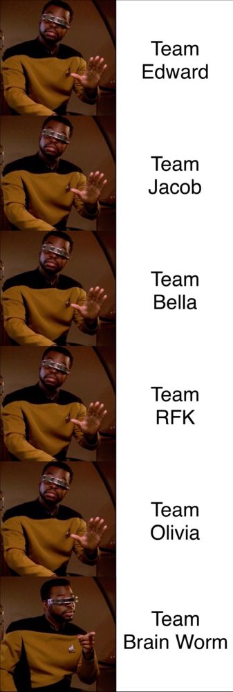A meme image macro of Geordi La Forge from Star Trek. The first five images are all identical shots of Geordi with his head turned and his hand outstretched as though he is refusing something. Paired with each of these shots are the words "Team Edward," "Team Jacob," "Team Bella," "Team RFK," and "Team Olivia." The final shot of Geordi shows him with his head looking toward someone off-camera and pointing at them to indiciate his approval. Next to this image is the text "Team Brain Worm."