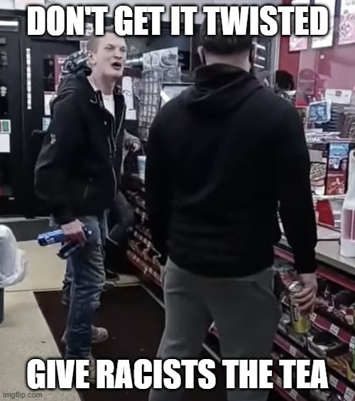 Photo of the racist, Twisted Tea Circle K incident with the words "Don't get it twisted; Give Racists the tea" written over it.