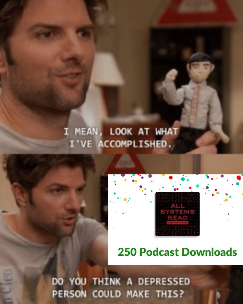 Meme from Parks and Rec with the top panel saying "I mean, look at what I've accomplished." and Ben Wyatt holds up a claymation doll.

Bottom panel says "Do you think a depressed person could make this?" and in place of the doll, it is a screenshot showing 250 downloads for All Systems Read.