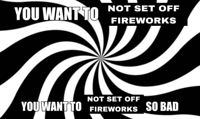 Meme with black and white hypnotic spiral for background. Top text reads "You want to not set off fireworks" Bottom text reads "You want to not set off fireworks so bad"