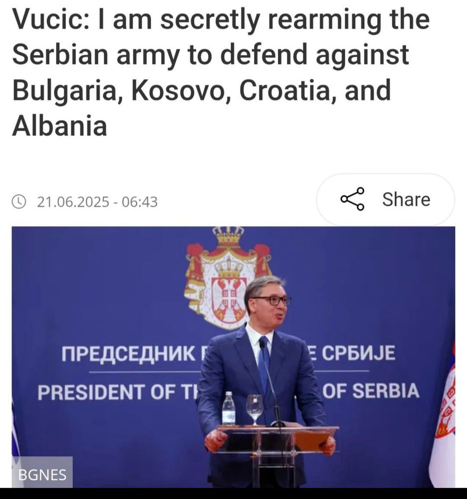 Vucic: I am secretly rearming the Serbian army to defend against Bulgaria, Kosovo, Croatia, and Albania 21.06.2025 - 06:43 Share ПРЕДСЕДНИК Г PRESIDENT OF TI OF SERBIA BGNES