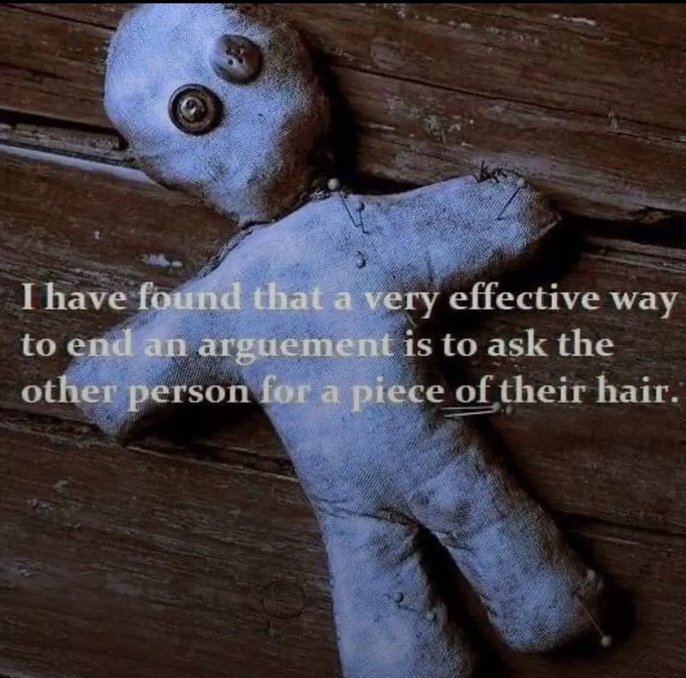 Creepy clumsy handmade fabric doll/fetish with button eyes on a wooden table, overlay is

I have found that a very effective way to end an arguement is to ask the other person for a piece of their hair.