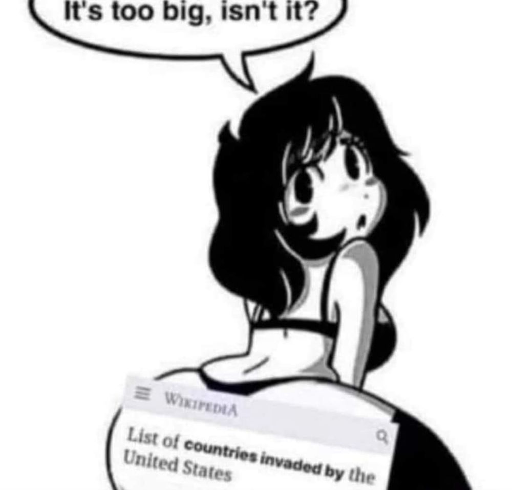 Chat bubble saying its too big isn't it
Bottom of image with text imprinted on characters booty saying "Wikipedia, list of countries invaded by United States" 