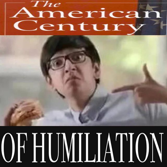 The guy from that wendy's ad, "The Memer." Instead of "Eats spicy goodness like a boss," the words at the top and bottom read "The american century of humiliation."