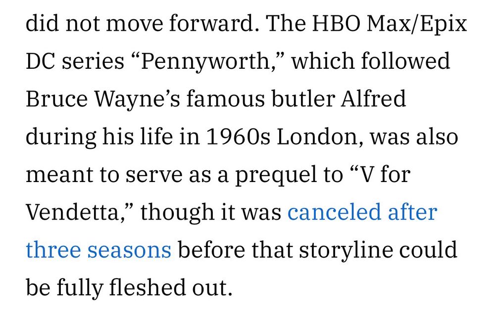 The HBO Max/Epix DC series "Pennyworth," which followed Bruce Wayne's famous butler Alfred during his life in 1960s London, was also meant to serve as a prequel to "V for Vendetta," though it was canceled after three seasons before that storyline could be fully fleshed out.