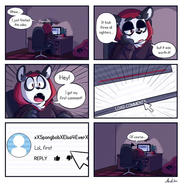 A comic about my character working on a video. It takes three hours but was worth it. He gets his first comment. Unfortunately, the comment from xXSpongeBobXElsa4EverXx says "LoL first".