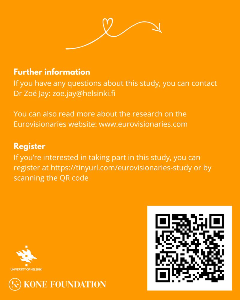 Further Information
If you have any questions about this study, you can contact Dr Zoë Jay: zoe.jay@helsinki.fi

You can also read more about the research on the Eurovisionaries website: www.eurovisionaries.com

Register: If you're interested in taking part in this study, you can register at https://tinyurl/com/eurovisionaries-study or by scanning the QR code in the bottom right corner.