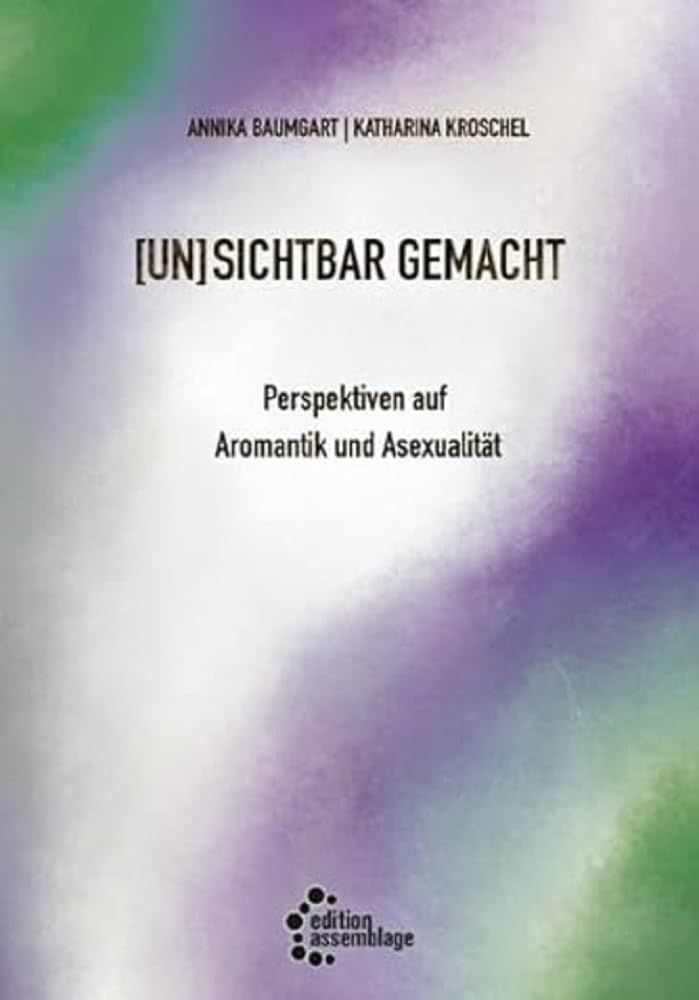 Das Bild zeigt das Buchcover von „[UN]SICHTBAR GEMACHT – Perspektiven auf Aromantik und Asexualität“ von Annika Baumgart und Katharina Kroschel. Der Titel ist mittig platziert, mit einem Hintergrund in weichen Farbverläufen aus Grün, Lila und Weiß, die an die Pride-Farben der aromantischen und asexuellen Community erinnern. Unten rechts ist das Logo des Verlags edition assemblage zu sehen.