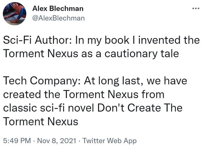 2021 tweet by Alex Blechman

Sci-Fi Author: In my book I invented the Torment Nexus as a cautionary tale

Tech Company: At long last, we have created the Torment Nexus from classic sci-fi novel Don't Create The Torment Nexus