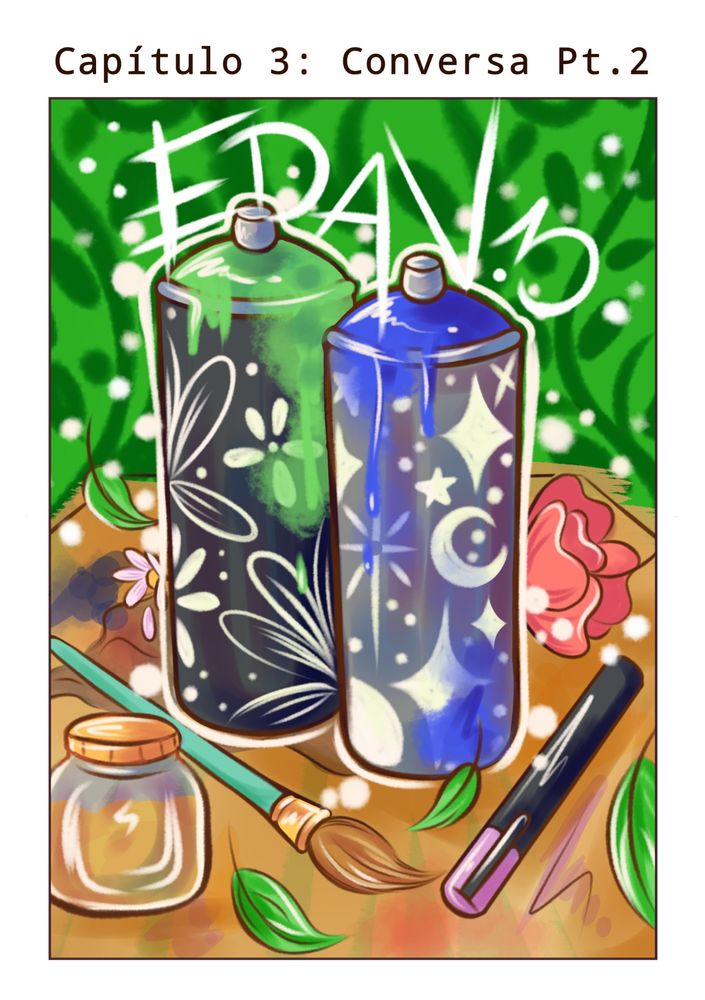Capítulo 3: Conversa parte 2
Ilustração da capa: o destaque da arte são duas latas de tinta spray ao centro representado os personagens, a primeira é mais alta, está suja com tinta verde e tem flores desenhadas no corpo, a segunda é um pouco mais baixa, suja de tinta azul e com desenhos de estrelas e luas. Em volta das latas tem outros materiais de pintura: pincel, caneta, pote  de tinta e manchas coloridas, além disso também tem flores e folhas espalhadas. Na parte de cima está escrito a sigla  “EDAV” com letras rabiscadas.