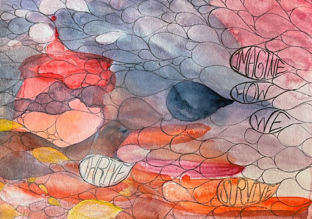 A photo of artwork by Jen Gauerke - watercolors in oranges, red, blues, purples, abstract with outlines of teardrop/scale shapes with the words “IMAGINE HOW WE THRIVE SURVIVE” inside a few teardrops. 