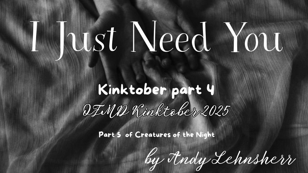 I Just Need You
Kinktober part 4
OFMD Kinktober 2025
Part 5 of Creatures of the Night
by Andy Lehnsherr