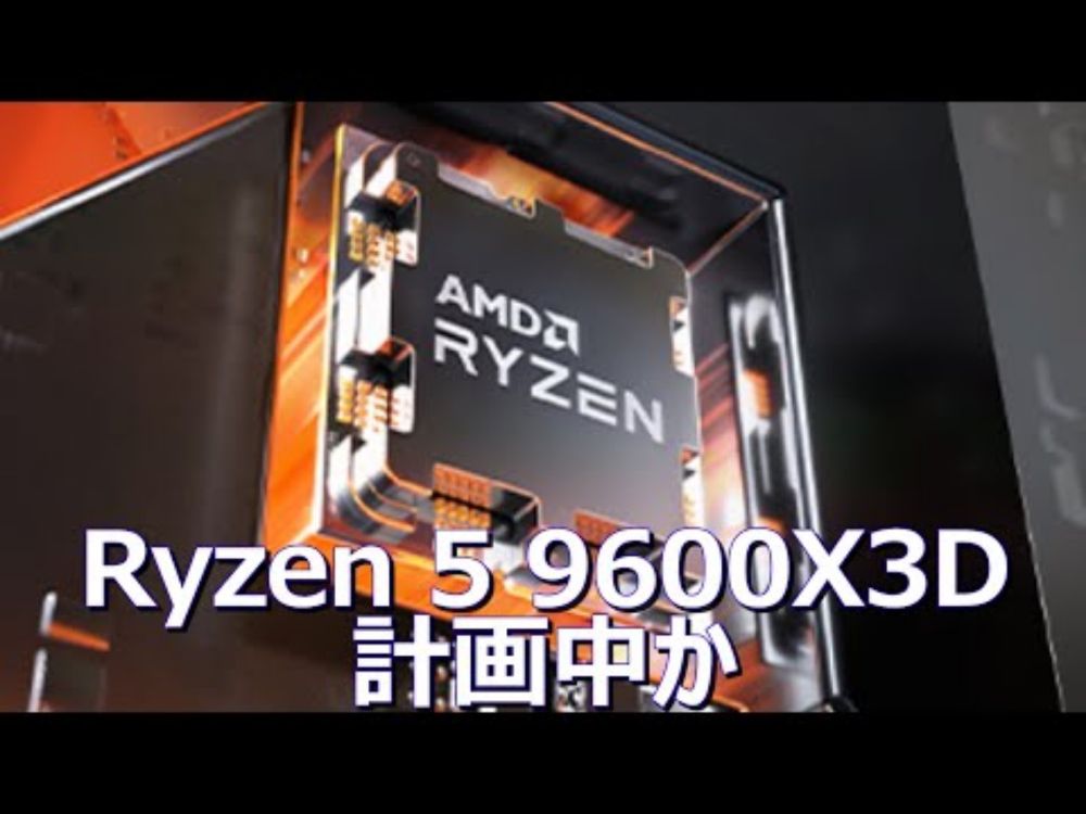 AMD、3D V-Cache搭載Ryzen 5 9600X3Dを計画中か