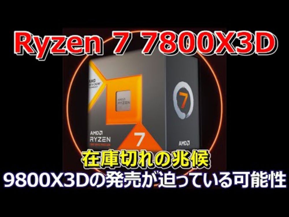 AMD、Ryzen 7 7800X3Dが在庫切れの兆候。9800X3Dの発売が迫っている可能性