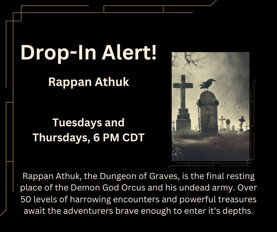 A raven sits on a nameless grave...maybe yours? in a graveyard that has a low fog permeating the ground. The text says "Drop-In Alert! Rappan Athuk Tuesdays and Thursdays, 6 PM CDT Rappan Athuk, the Dungeon of Graves, is the final resting place of the Demon God Orcus and his undead army. Over 50 levels of harrowing encounters and powerful treasures await the adventurers brave enough to enter it's depths.