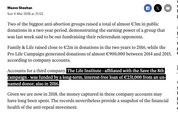 The Life Institute has also been seeking donations online to campaign against repeal. Niamh Ui Bhriain said it is registered with Sipo "and all funds raised for the referendum are deposited in a separate bank account and will be fully accounted for to Sipo."

"We only raise referendum funds according to Sipo rules," the statement said.

Save the 8th, which runs the actual campaign, is owned by Ide Nic Mhathuna. A spokesperson said the Save the 8th hopes to raise around €300,000 for the campaign against repeal.

Operating from the same office on Gardiner Street is Youth Defence, prominent in past campaigns because of its controversial tactics, it is less so now, although its website describes it as the largest pro- life organisation in the country. It is also seeking online donations ranging from €50 up to €700 to sponsor a "highly visible pro-life billboard" .

The Pro-Life Campaign, which is behind the Love Both social media campaign, is a separate entity. It describes itself as a "non-denominational human rights" organisation.

V I E Company, which owns it, shows that it raised €839,486 in 2013, €347,683 in 2014 and €550,138 in 2015. Its accounts for 2016 do not disclose any donations, only assets of €57,841.

Its spokespeople include Cora Sherlock and Professor William Binchy. Its Love Both project is headed by Katie Ascough, the UCD student who was impeached as president of the Students Union because she followed "legal advice" in removing abortion information from a student newspaper.

Lolek, the company behind the Iona Institute - which last month launched its billboard campaign against the referendum - received donations of €273,842 in 2016, according to its accounts, and was left with a surplus of €54,657. Its accounts stated all of its donations are raised in Ireland.