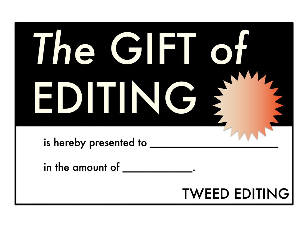 Graphi representation of a gift certificate that reads "The gift of editing is hereby presented to blank in the amount of blank. Tweed Editing."
