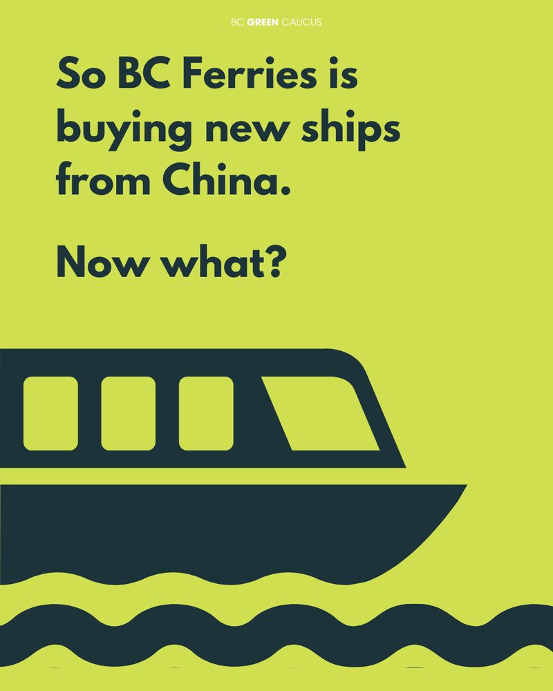 Graphic of ferry with the text:

So BC Ferries is buying new ships from China.

Now what?

(BC Green Caucus Logo)