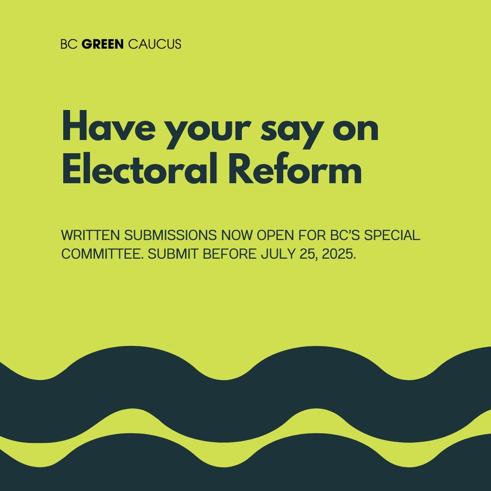 Graphic by BC Green Caucus. Text:
Have your say on Electoral Reform. Written submissions now open for BC's Special Committee. Submit before July 25, 2025.