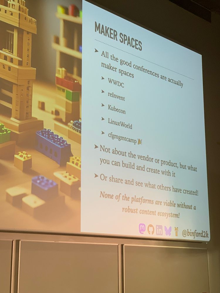 MAKER SPACES
All the good conferences are actually
maker spaces
WWDC
reinvent
> Kubecon
> LinuxWorld
> cfgmgmtcamp l
> Not about the vendor or product, but what
you can build and create with it
> Or share and see what others have created!
None of the platforms are viable without a
robust content ecosystem!
@binford2k