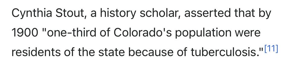 Cynthia Stout, a history scholar, asserted that by 1900 "one-third of Colorado's population were residents of the state because of tuberculosis." (From Wikipedia - Tuberculosis treatment in Colorado Springs)