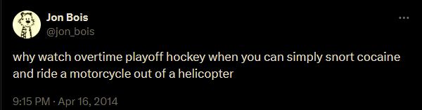 A tweet from Jon Bois, dated 16 April 2014, saying "why watch overtime playoff hockey when you can simply snort cocaine and ride a motorcycle out of a helicopter"