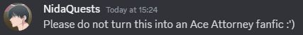 A screenshot of a Discord message, with the message reading: "Please do not turn this into an Ace Attorney fanfic :') "