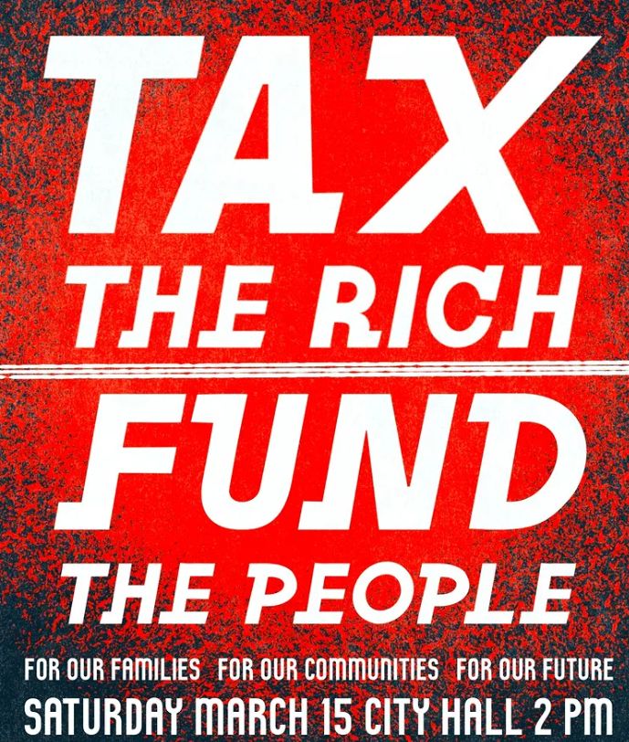 TAX THE RICH | FUND THE PEOPLE | For Our Families, For Our Communities, For Our Future | Saturday, March 15th, City Hall, 2 PM
