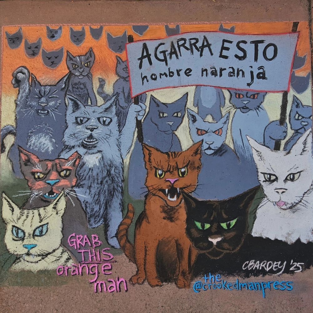 This is a mural depicting many angry cats. Two are holding a banner that states "Agarra esto, hombre naranja."  The English translation, "Grab this, orange man" appears at the bottom. It's signed CBARDEY '25. In the lower right, his Instagram handle is shown: @thecrookedmanpress