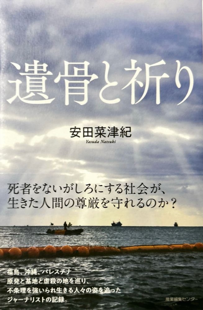 遺骨と祈り
安田菜津紀
Yasuda Natsuki
死者をないがしろにする社会が、生きた人間の尊厳を守れるのか？
福島、沖縄、パレスチナ原発と基地と虐殺の地を巡り、不条理を強いられ生きる人々の姿を追ったジャーナリストの記録。
産業編集センター