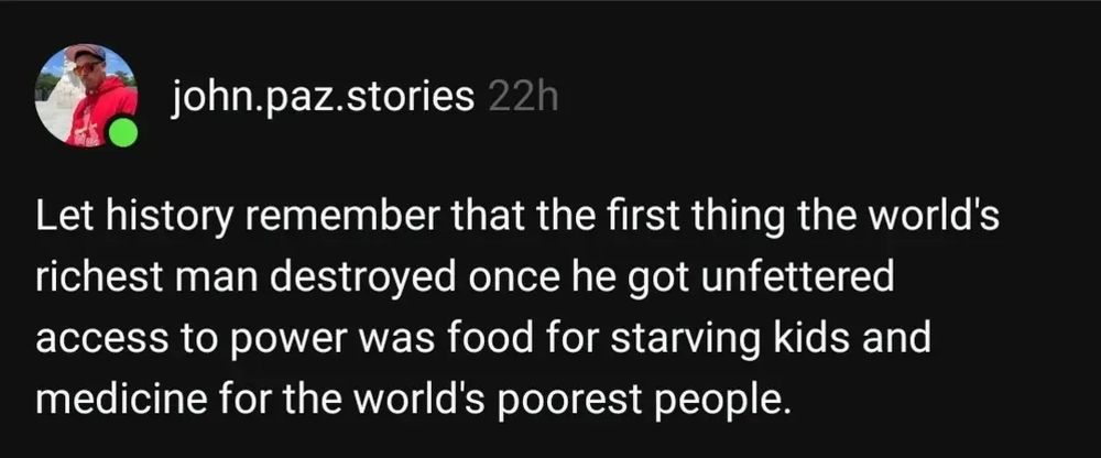 Let history remember that the first thing the world's richest man destroyed once he got unfettered access to power was food for starving kids and medicine for the world's poorest people.