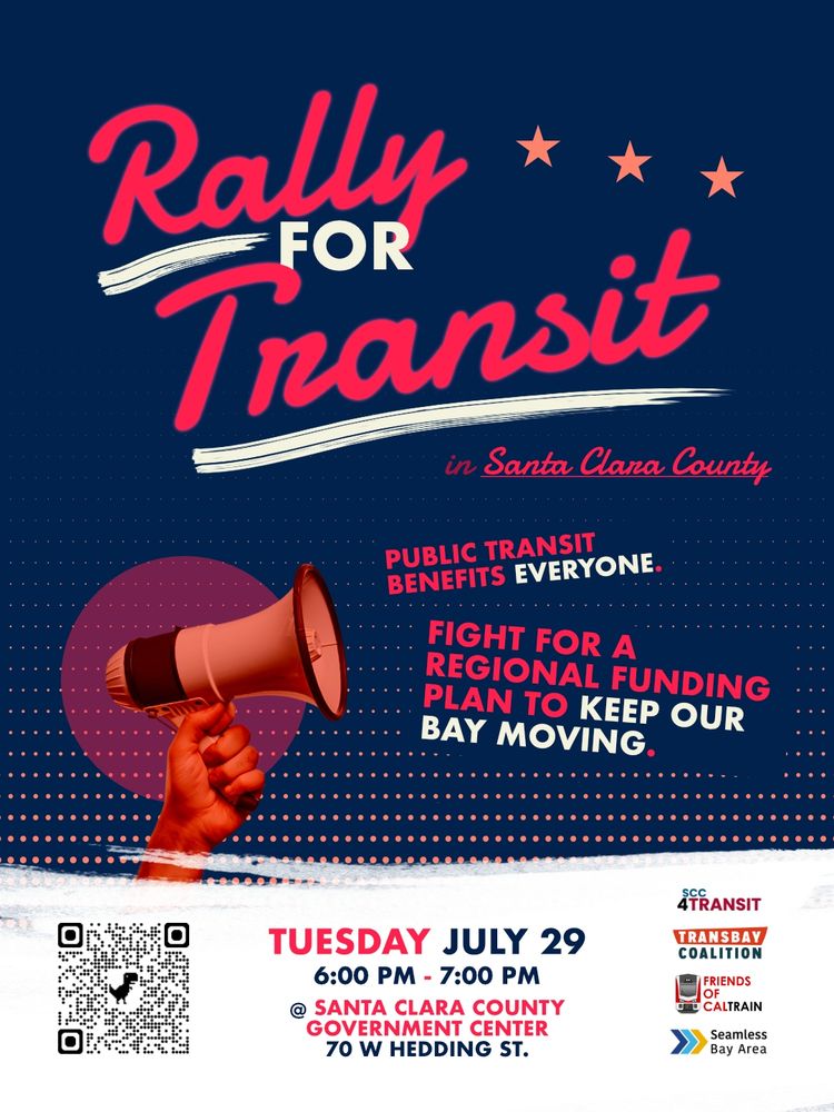 "Rally for Transit in Santa Clara County" flyer. the rally takes place on Tuesday, July 29, 6pm-7pm, at the Santa Clara County Government Center, located at 70 W Hedding St, San Jose, CA. the event is organzied by Transbay Coalition, Friends of Caltrain, Seamless Bay Area, and SCC4Transit
