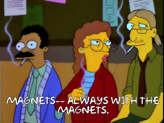 Frinkiac meme. Teacher smoking and saying “Magnets, always with the magnets.”