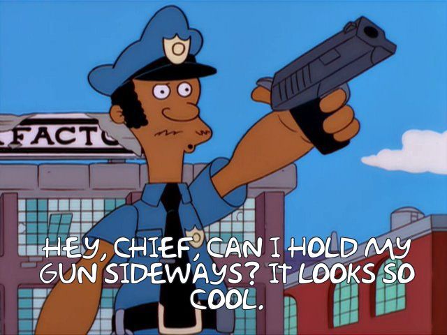Lou from the simpsons asking police chief wiggum if he can hold his gun sideways because it looks cool.