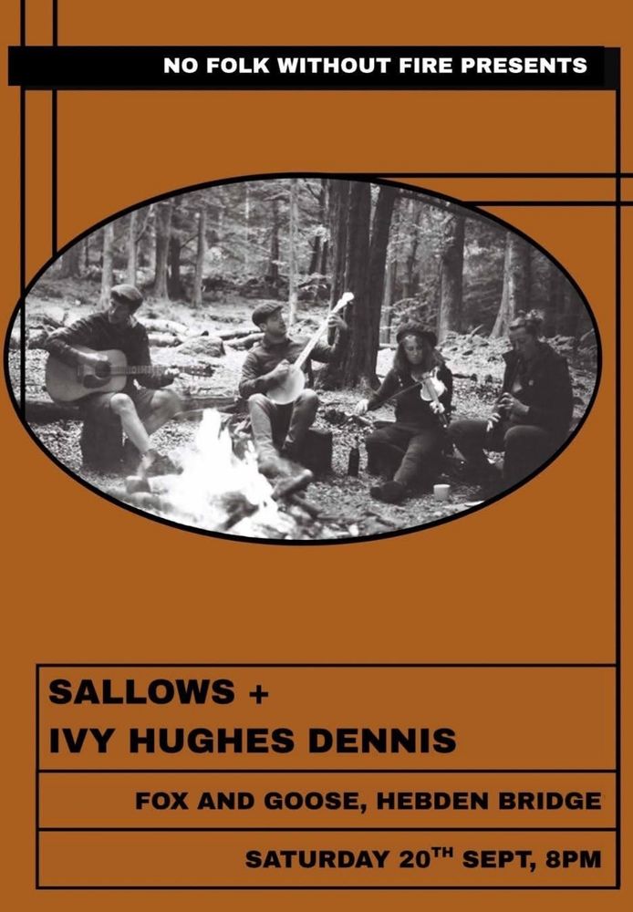 Event poster, brown background, a central elliptical black and white photo shows four musicians sitting on log benches around a fire in woodland, playing guitars, fiddle and a whistle.

Text reads: Sallows + Ivy Hughes Dennis, Fox and Goose Hebden Bridge, Saturday 20 Sept 8pm.