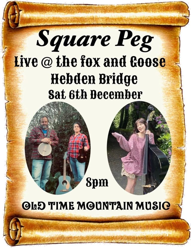 Flyer reads: square peg, live at the fox and goose, Saturday 6th December, 8pm, old time mountain music. 