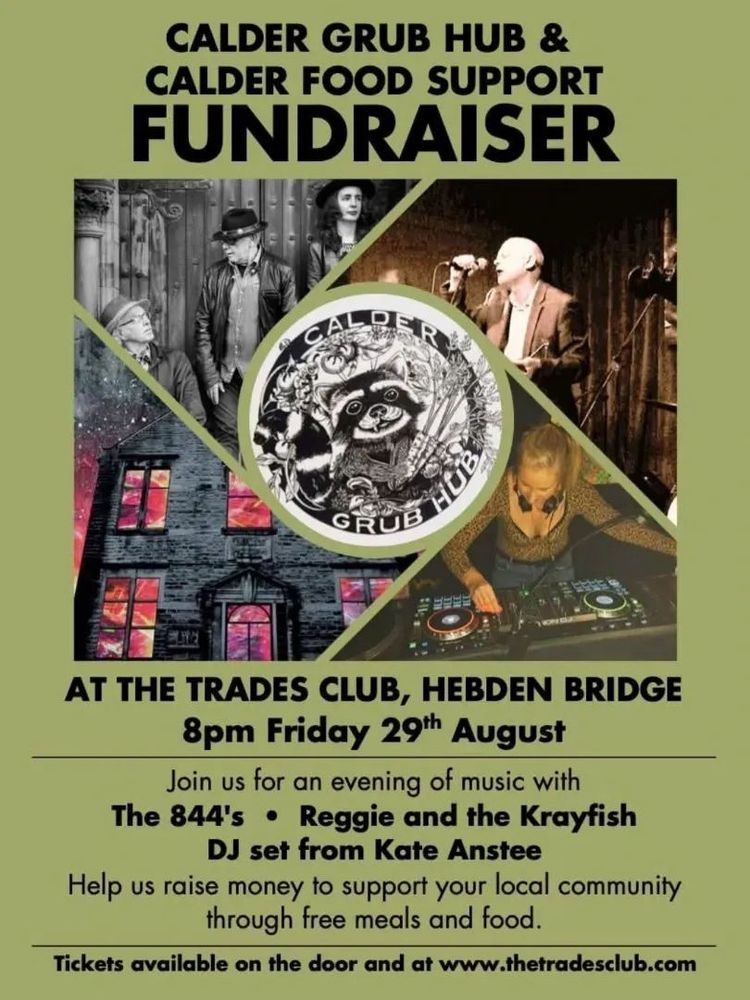 Fundraiser flyer. A fundraiser for Calder Grub Hub featuring the 844s, Reggie and the Krayfish + DJ Kate Anstee

Known for their upbeat, danceable blues-rock with soul and funk influences, the 844s are  vocalist and harmonica player Dave Rigg, guitarist and second vocalist Wally Woodcock, bassist Jerome Dineen, and bassist Jerome Dineen, and drummer Jim Duff. The band has released several EPs and an album titled On The Top Floor, recorded in Hebden Bridge.

Calder Grub Hub is a DIY not for profit organisation. We’re tackling poverty and food waste by serving a free tasty nutritious vegan meal to anyone who needs it.